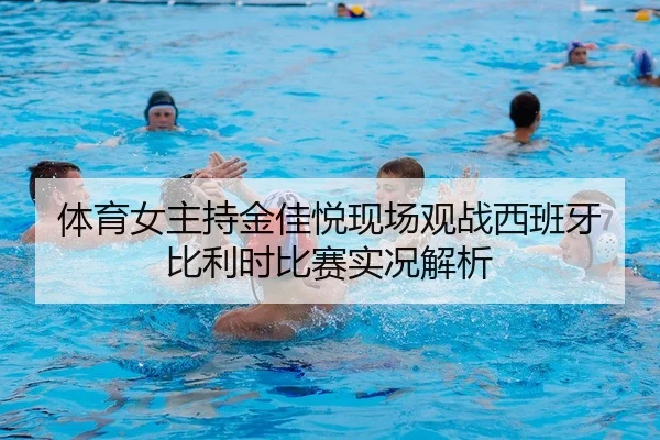 体育女主持金佳悦现场观战西班牙比利时比赛实况解析